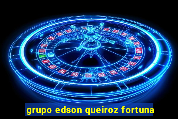 grupo edson queiroz fortuna